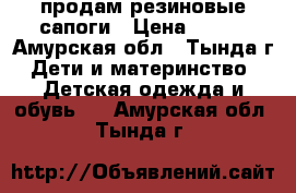 продам резиновые сапоги › Цена ­ 300 - Амурская обл., Тында г. Дети и материнство » Детская одежда и обувь   . Амурская обл.,Тында г.